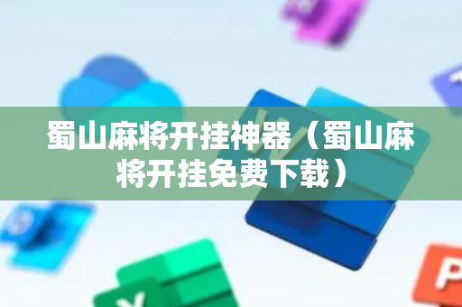 蜀山麻将开挂神器（蜀山麻将开挂免费下载）