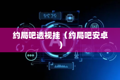 约局吧透视挂（约局吧安卓）
