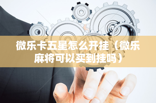 微乐卡五星怎么开挂（微乐麻将可以买到挂吗）