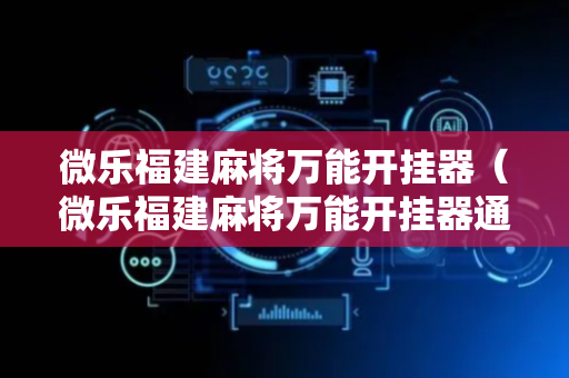 微乐福建麻将万能开挂器（微乐福建麻将万能开挂器通用版）
