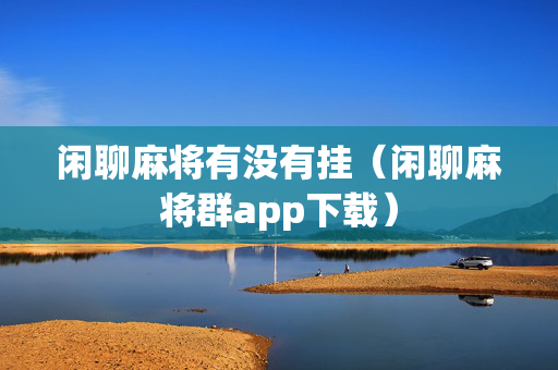 闲聊麻将有没有挂（闲聊麻将群app下载）