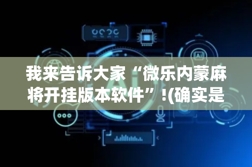 我来告诉大家“微乐内蒙麻将开挂版本软件”!(确实是有挂)-抖音