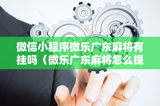微信小程序微乐广东麻将有挂吗（微乐广东麻将怎么提高胜率）