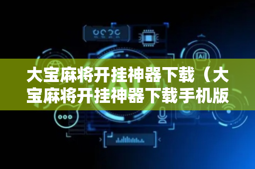 大宝麻将开挂神器下载（大宝麻将开挂神器下载手机版）