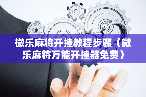 微乐麻将开挂教程步骤（微乐麻将万能开挂器免费）