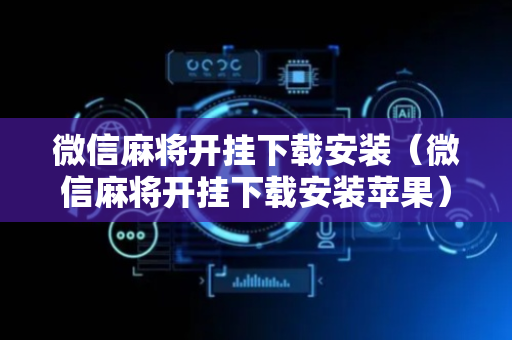 微信麻将开挂下载安装（微信麻将开挂下载安装苹果）