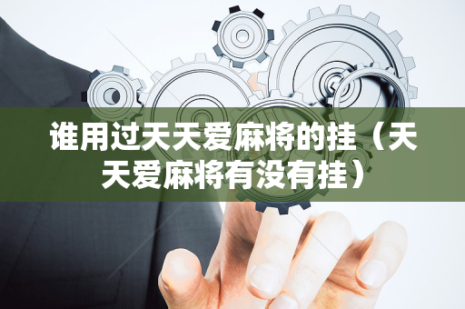 谁用过天天爱麻将的挂（天天爱麻将有没有挂）