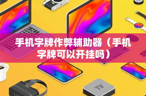 手机字牌作弊辅助器（手机字牌可以开挂吗）