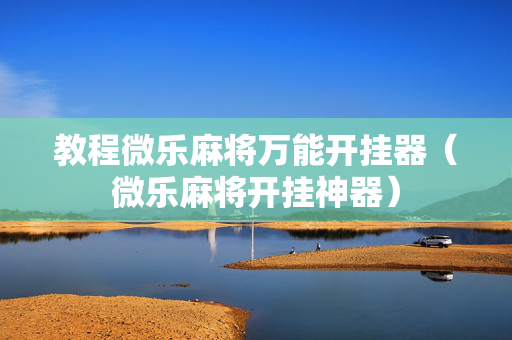 教程微乐麻将万能开挂器（微乐麻将开挂神器）