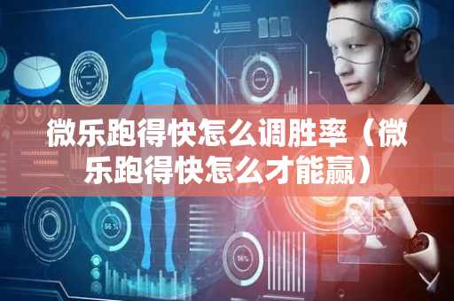 微乐跑得快怎么调胜率（微乐跑得快怎么才能赢）