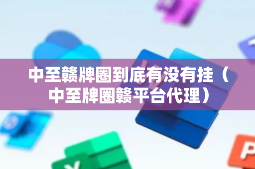 中至赣牌圈到底有没有挂（中至牌圈赣平台代理）