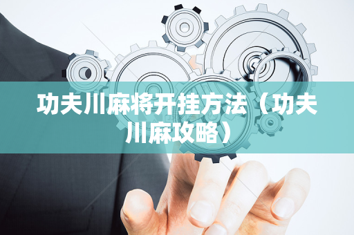功夫川麻将开挂方法（功夫川麻攻略）