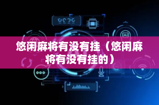 悠闲麻将有没有挂（悠闲麻将有没有挂的）
