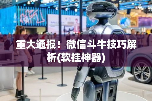 重大通报！微信斗牛技巧解析(软挂神器)