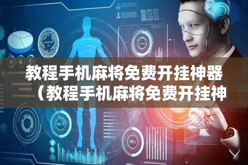 教程手机麻将免费开挂神器（教程手机麻将免费开挂神器软件）