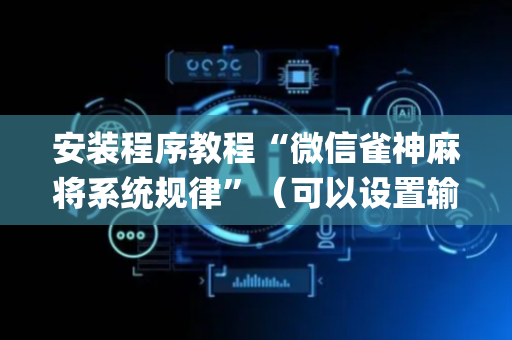 安装程序教程“微信雀神麻将系统规律”（可以设置输赢吗)