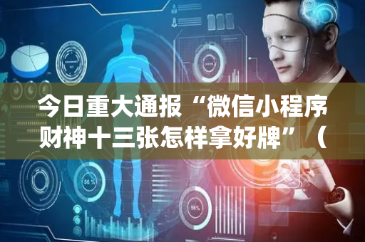 今日重大通报“微信小程序财神十三张怎样拿好牌”（提高胜率技巧)