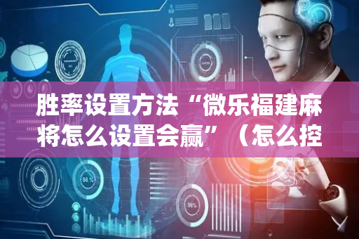 胜率设置方法“微乐福建麻将怎么设置会赢”（怎么控制输赢)
