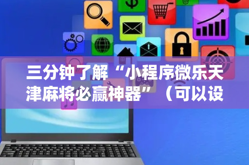 三分钟了解“小程序微乐天津麻将必赢神器”（可以设置输赢吗)
