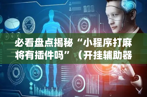 必看盘点揭秘“小程序打麻将有插件吗”（开挂辅助器脚本)