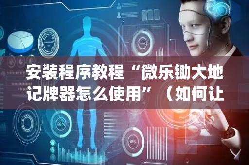 安装程序教程“微乐锄大地记牌器怎么使用”（如何让系统发好牌)