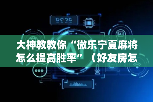 大神教教你“微乐宁夏麻将怎么提高胜率”（好友房怎么才能赢)