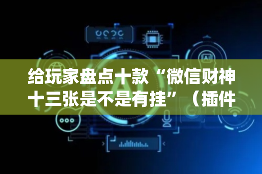 给玩家盘点十款“微信财神十三张是不是有挂”（插件开挂免费AI)