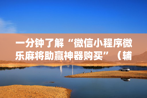 一分钟了解“微信小程序微乐麻将助赢神器购买”（辅助器插件)