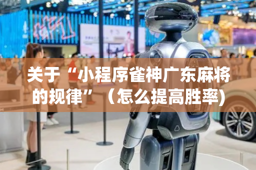 关于“小程序雀神广东麻将的规律”（怎么提高胜率)