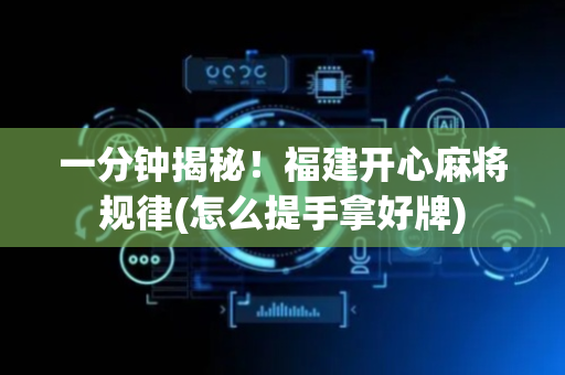 一分钟揭秘！福建开心麻将规律(怎么提手拿好牌)