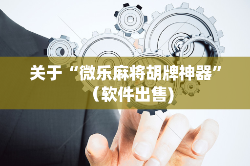 关于“微乐麻将胡牌神器”（软件出售)