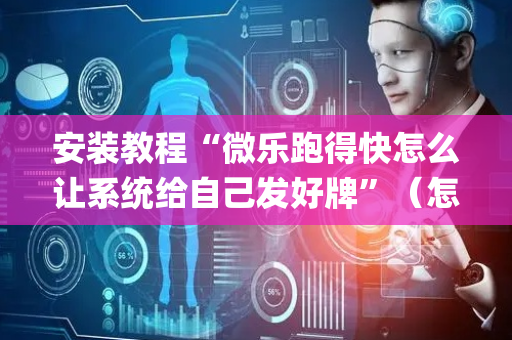 安装教程“微乐跑得快怎么让系统给自己发好牌”（怎么提高胜率)