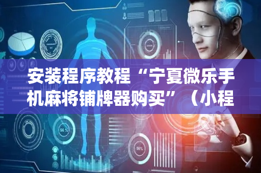 安装程序教程“宁夏微乐手机麻将铺牌器购买”（小程序怎么才会赢)