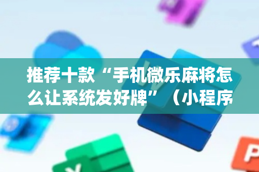 推荐十款“手机微乐麻将怎么让系统发好牌”（小程序怎么才会赢)
