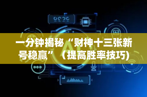 一分钟揭秘“财神十三张新号稳赢”（提高胜率技巧)