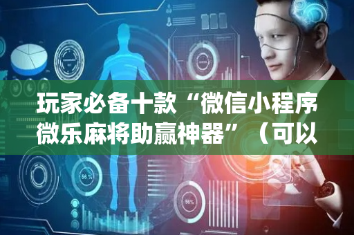 玩家必备十款“微信小程序微乐麻将助赢神器”（可以设置输赢吗)