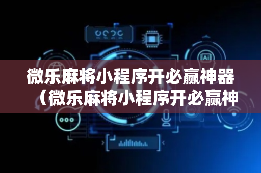 微乐麻将小程序开必赢神器（微乐麻将小程序开必赢神器是真的吗）