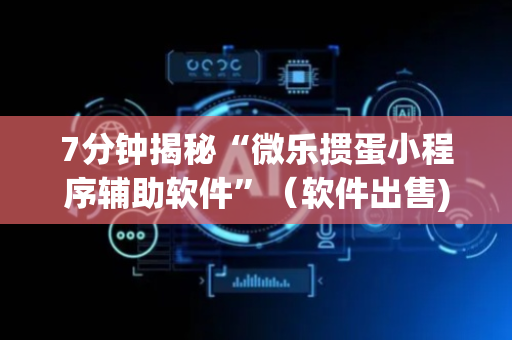 7分钟揭秘“微乐掼蛋小程序辅助软件”（软件出售)