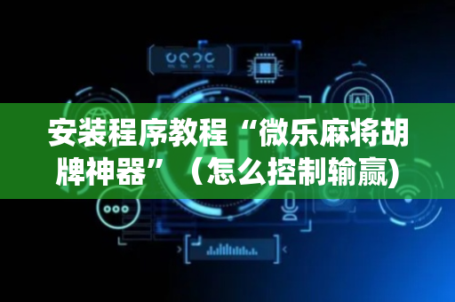 安装程序教程“微乐麻将胡牌神器”（怎么控制输赢)