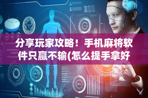 分享玩家攻略！手机麻将软件只赢不输(怎么提手拿好牌)