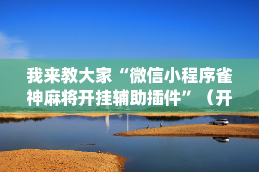 我来教大家“微信小程序雀神麻将开挂辅助插件”（开挂神器下载)
