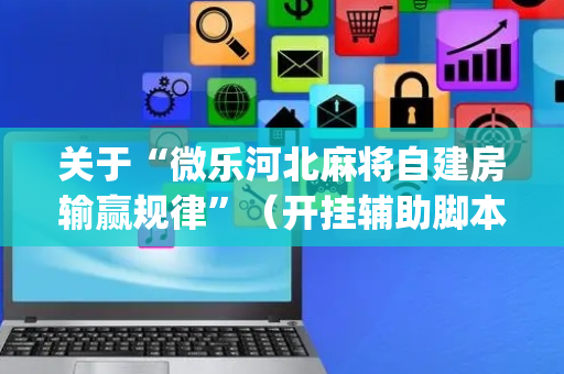 关于“微乐河北麻将自建房输赢规律”（开挂辅助脚本)