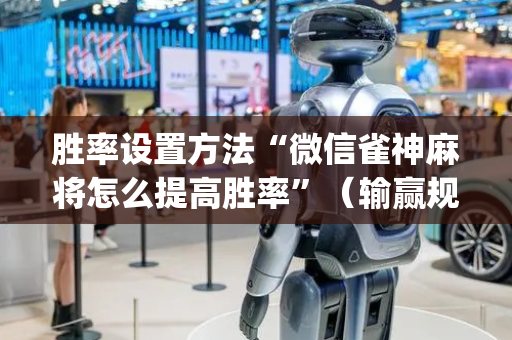 胜率设置方法“微信雀神麻将怎么提高胜率”（输赢规律)