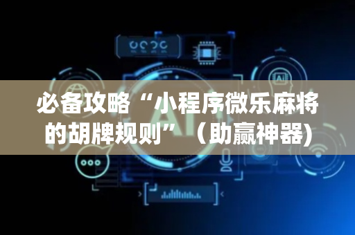 必备攻略“小程序微乐麻将的胡牌规则”（助赢神器)