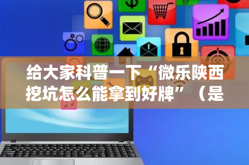 给大家科普一下“微乐陕西挖坑怎么能拿到好牌”（是否能开挂)