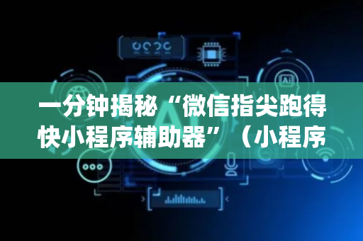 一分钟揭秘“微信指尖跑得快小程序辅助器”（小程序怎么才会赢)