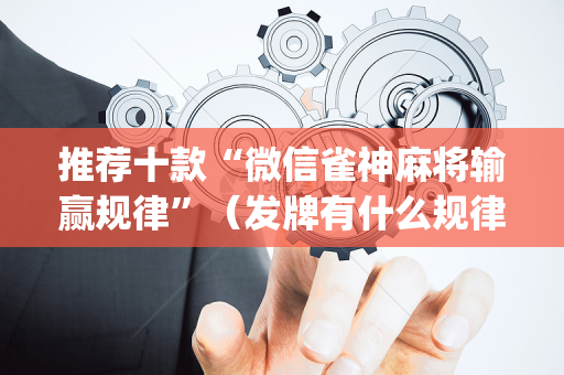 推荐十款“微信雀神麻将输赢规律”（发牌有什么规律吗)
