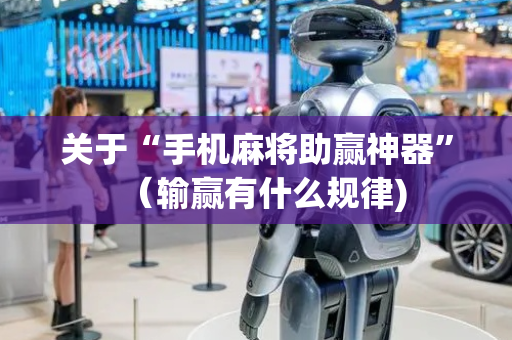 关于“手机麻将助赢神器”（输赢有什么规律)