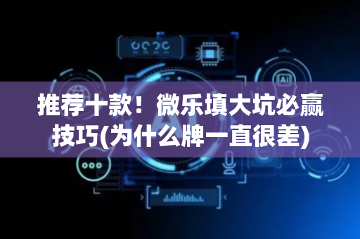 推荐十款！微乐填大坑必赢技巧(为什么牌一直很差)