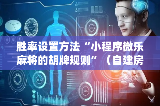 胜率设置方法“小程序微乐麻将的胡牌规则”（自建房怎么拿好牌)